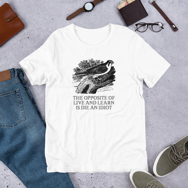 The Opposite of Live and Learn is Die an Idiot T-Shirt