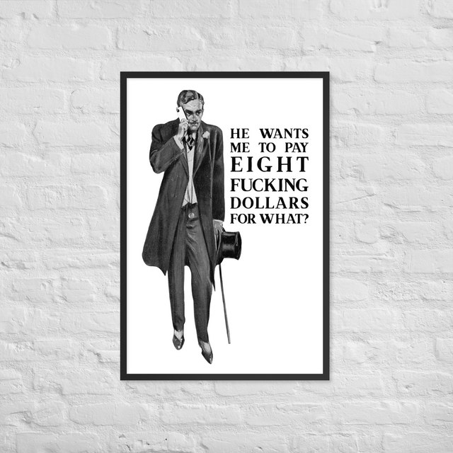 He Wants Me To Pay Eight Fucking Dollars For What? Framed Poster