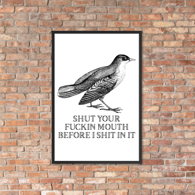 Shut Your Fuckin Mouth Before I Shit In It Framed Poster
