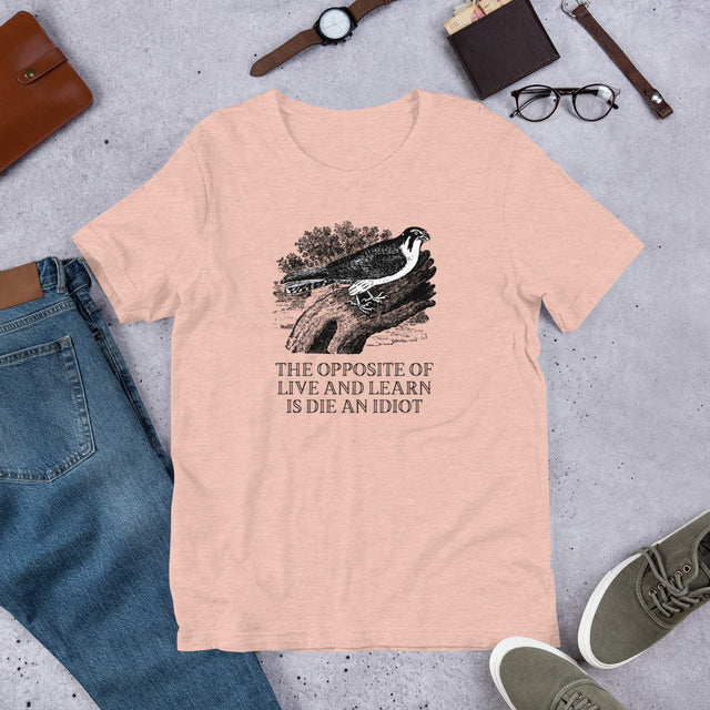 The Opposite of Live and Learn is Die an Idiot T-Shirt
