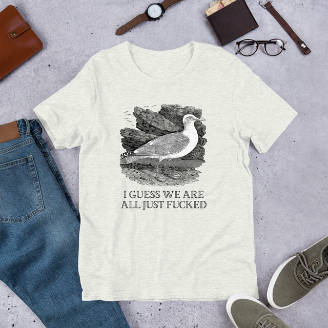 I Guess We Are All Just Fucked T-Shirt