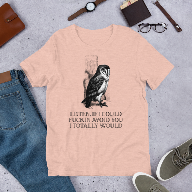 Listen, If I Could Fuckin Avoid You I Totally Would T-Shirt