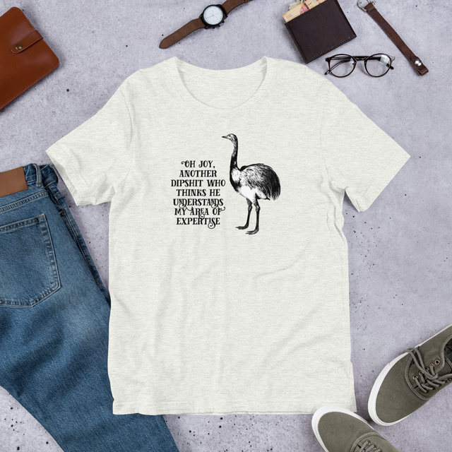 Oh Joy, Another Dipshit Who Thinks He Understands My Area Of Expertise T-Shirt