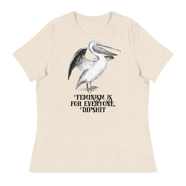 Feminism Is For Everyone, Dipshit Relaxed Fit T-Shirt
